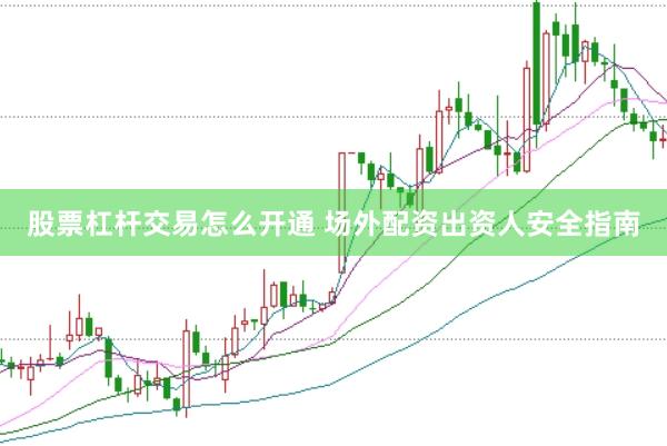 股票杠杆交易怎么开通 场外配资出资人安全指南