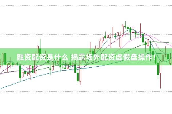 融资配资是什么 揭露场外配资虚假盘操作！