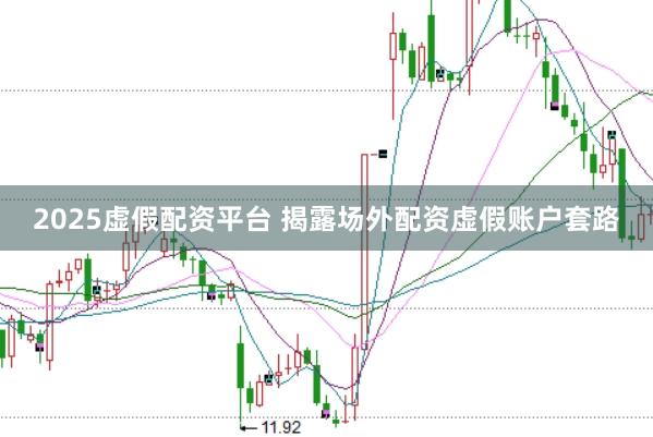 2025虚假配资平台 揭露场外配资虚假账户套路