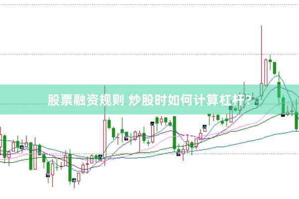 股票融资规则 炒股时如何计算杠杆?