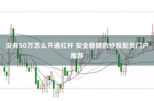 没有50万怎么开通杠杆 安全稳健的炒股配资门户推荐