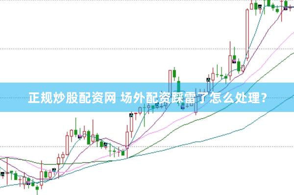 正规炒股配资网 场外配资踩雷了怎么处理?