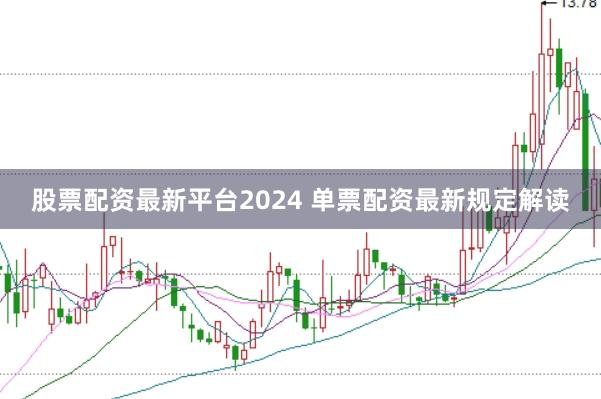 股票配资最新平台2024 单票配资最新规定解读
