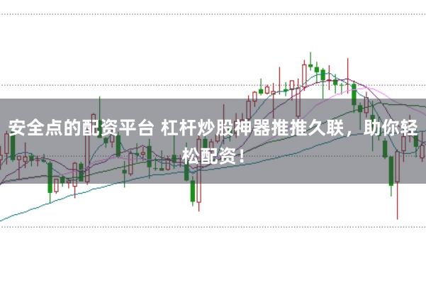 安全点的配资平台 杠杆炒股神器推推久联,助你轻松配资!