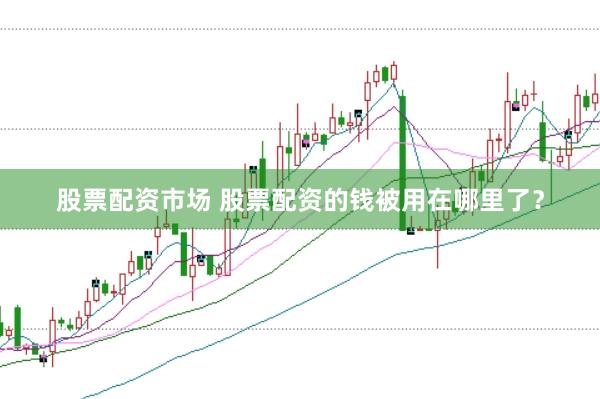 股票配资市场 股票配资的钱被用在哪里了?
