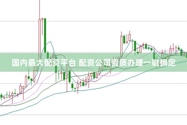 国内最大配资平台 配资公司资质办理一键搞定
