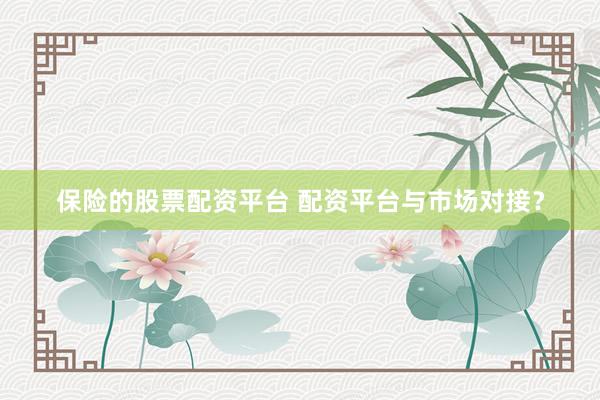 保险的股票配资平台 配资平台与市场对接？