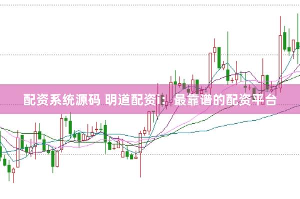 配资系统源码 明道配资i：最靠谱的配资平台