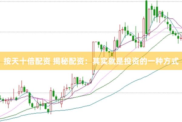 按天十倍配资 揭秘配资：其实就是投资的一种方式