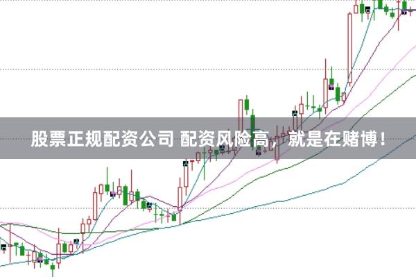 股票正规配资公司 配资风险高，就是在赌博！
