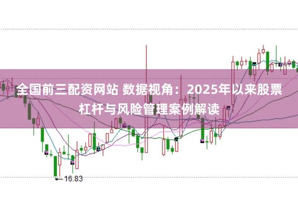 全国前三配资网站 数据视角：2025年以来股票杠杆与风险管理案例解读