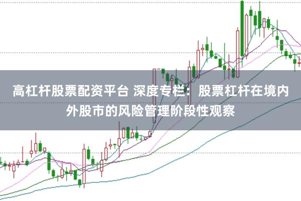 高杠杆股票配资平台 深度专栏：股票杠杆在境内外股市的风险管理阶段性观察
