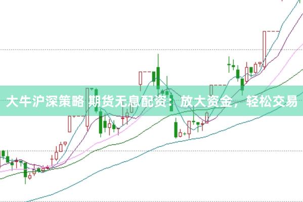 大牛沪深策略 期货无息配资:放大资金,轻松交易