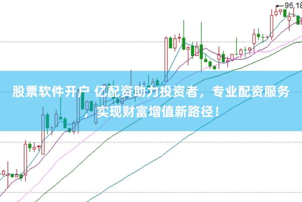 股票软件开户 亿配资助力投资者，专业配资服务，实现财富增值新路径！