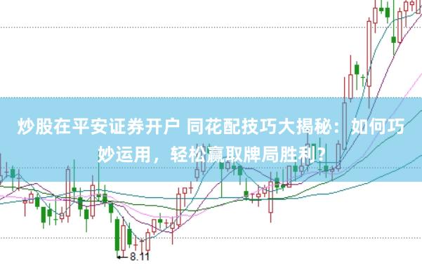炒股在平安证券开户 同花配技巧大揭秘：如何巧妙运用，轻松赢取牌局胜利？