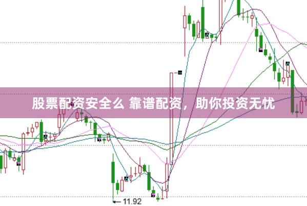 股票配资安全么 靠谱配资，助你投资无忧