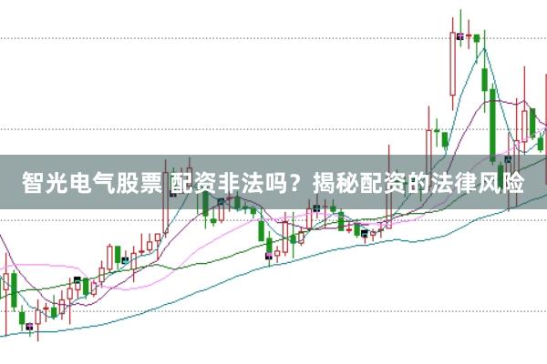 智光电气股票 配资非法吗？揭秘配资的法律风险