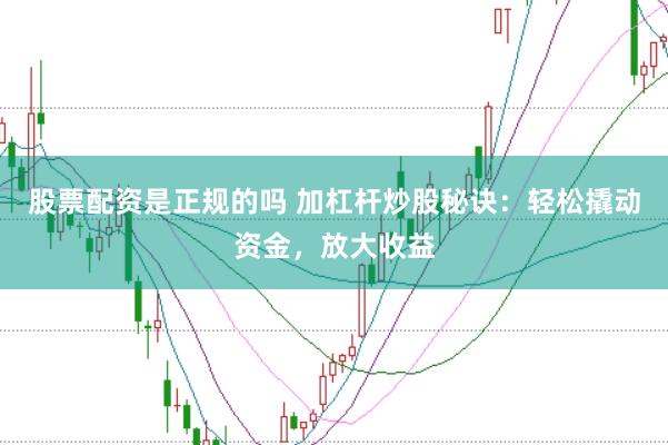 股票配资是正规的吗 加杠杆炒股秘诀:轻松撬动资金,放大收益