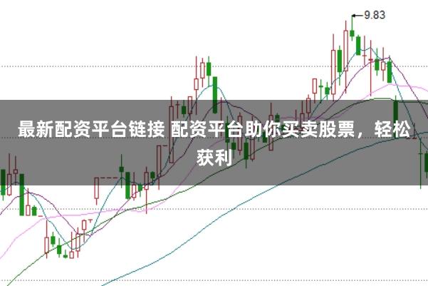 最新配资平台链接 配资平台助你买卖股票，轻松获利