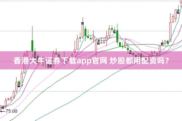 香港大牛证券下载app官网 炒股都用配资吗？