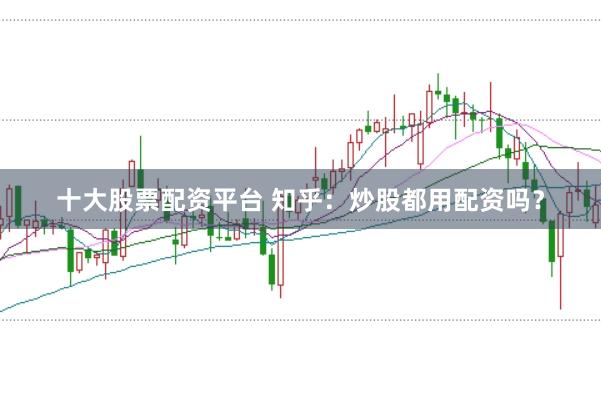 十大股票配资平台 知乎：炒股都用配资吗？