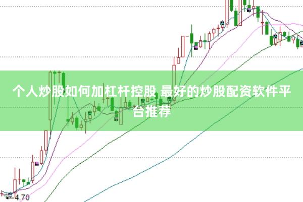 个人炒股如何加杠杆控股 最好的炒股配资软件平台推荐