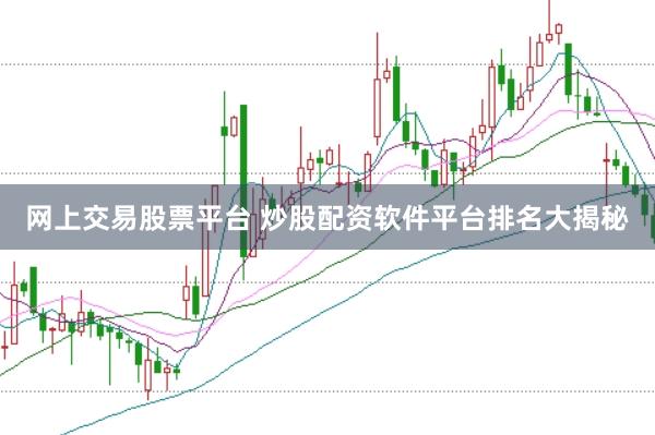 网上交易股票平台 炒股配资软件平台排名大揭秘