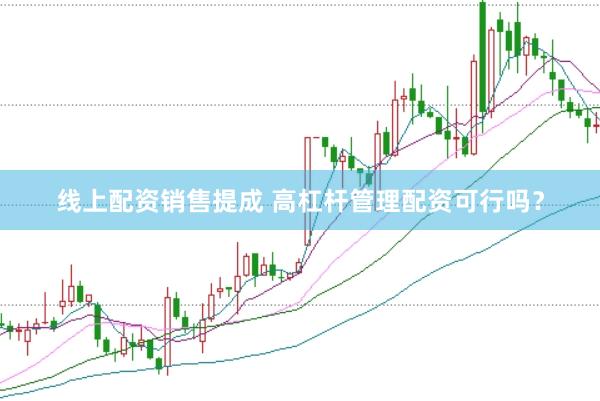线上配资销售提成 高杠杆管理配资可行吗？