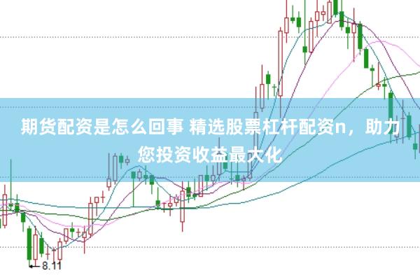 期货配资是怎么回事 精选股票杠杆配资n，助力您投资收益最大化