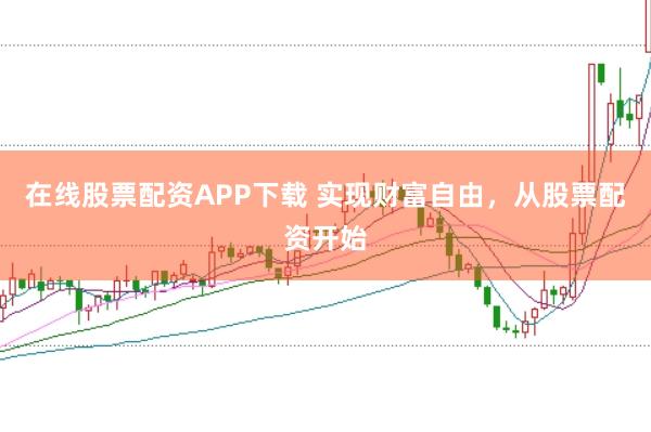 在线股票配资APP下载 实现财富自由，从股票配资开始