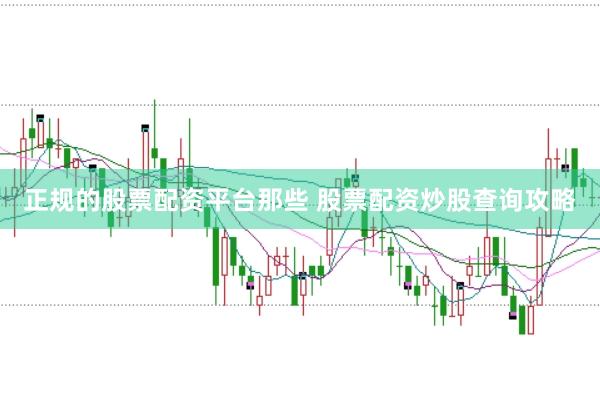 正规的股票配资平台那些 股票配资炒股查询攻略