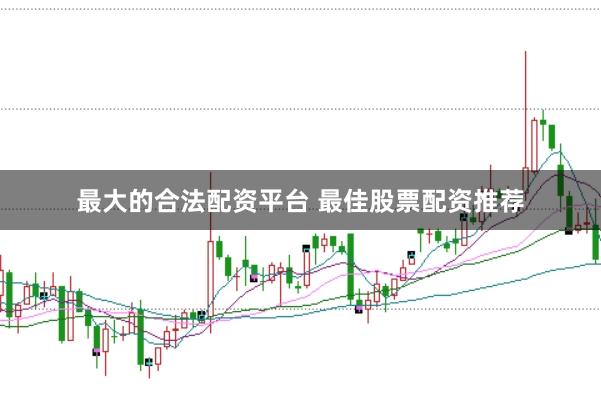 最大的合法配资平台 最佳股票配资推荐