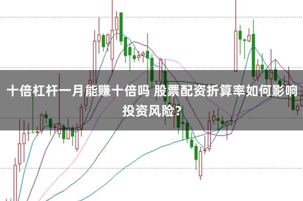 十倍杠杆一月能赚十倍吗 股票配资折算率如何影响投资风险？