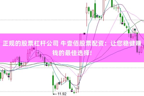 正规的股票杠杆公司 牛壹佰股票配资：让您稳健赚钱的最佳选择!