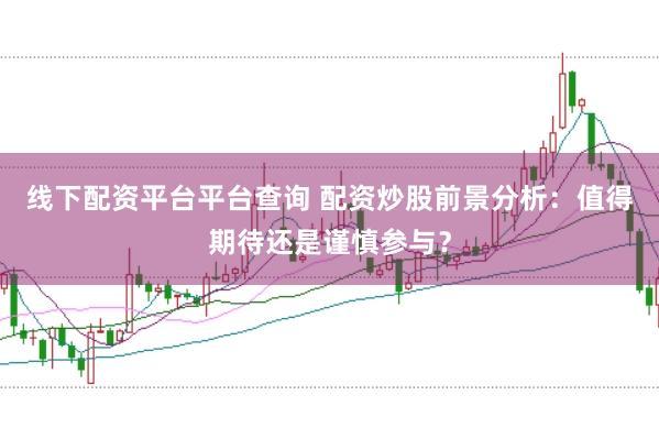 线下配资平台平台查询 配资炒股前景分析：值得期待还是谨慎参与？