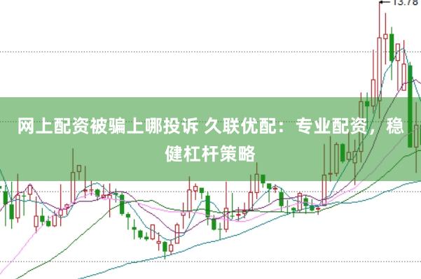 网上配资被骗上哪投诉 久联优配：专业配资，稳健杠杆策略
