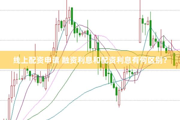 线上配资申请 融资利息和配资利息有何区别？