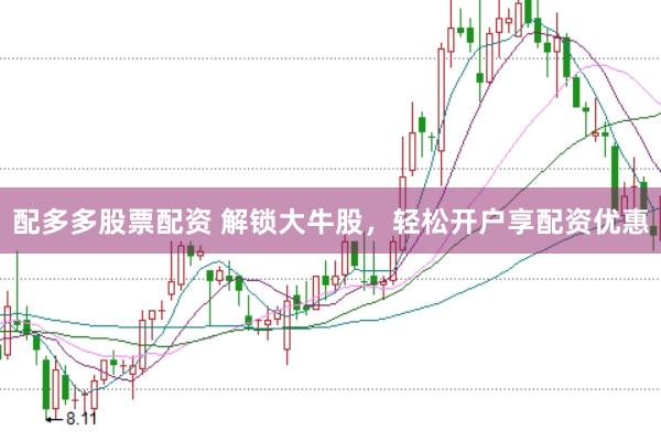 配多多股票配资 解锁大牛股，轻松开户享配资优惠