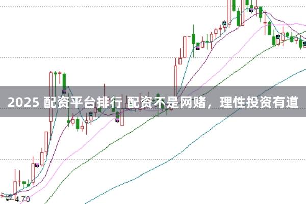 2025 配资平台排行 配资不是网赌，理性投资有道
