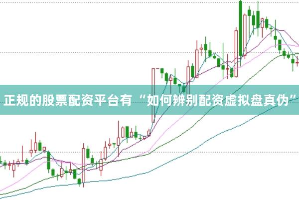 正规的股票配资平台有 “如何辨别配资虚拟盘真伪”