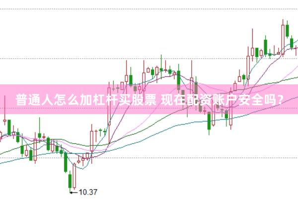 普通人怎么加杠杆买股票 现在配资账户安全吗？