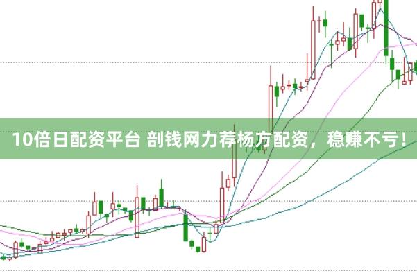 10倍日配资平台 剖钱网力荐杨方配资，稳赚不亏！
