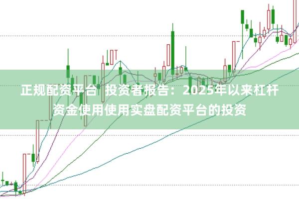 正规配资平台  投资者报告：2025年以来杠杆资金使用使用实盘配资平台的投资
