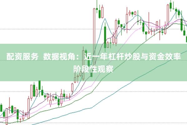 配资服务  数据视角：近一年杠杆炒股与资金效率阶段性观察
