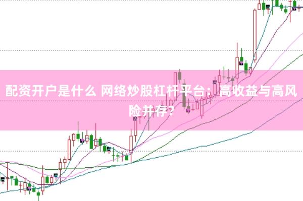 配资开户是什么 网络炒股杠杆平台：高收益与高风险并存？