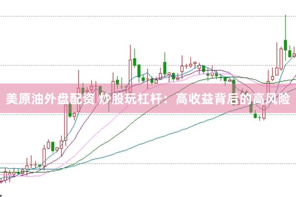 美原油外盘配资 炒股玩杠杆:高收益背后的高风险